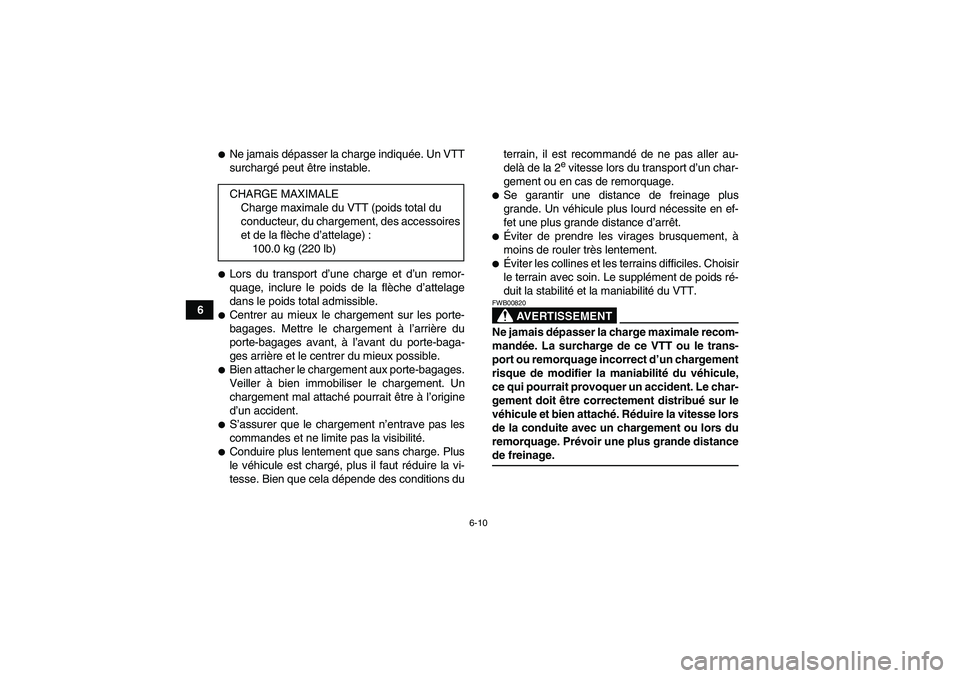 YAMAHA YFM350R 2008  Notices Demploi (in French) 6-10
6
Ne jamais dépasser la charge indiquée. Un VTT
surchargé peut être instable.Lors du transport d’une charge et d’un remor-
quage, inclure le poids de la flèche d’attelage
dans le poi