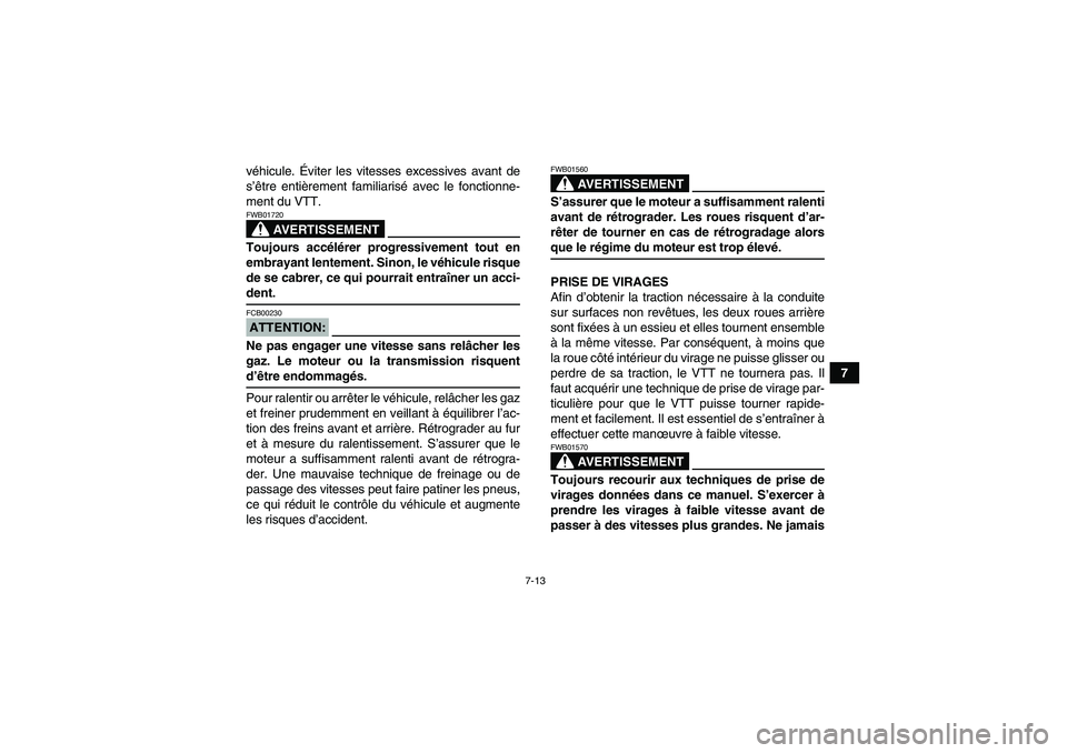 YAMAHA YFM350R 2008  Notices Demploi (in French) 7-13
7 véhicule. Éviter les vitesses excessives avant de
s’être entièrement familiarisé avec le fonctionne-
ment du VTT.
AVERTISSEMENT
FWB01720Toujours accélérer progressivement tout en
embra