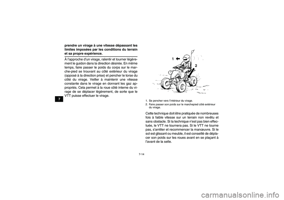 YAMAHA YFM350R 2008  Notices Demploi (in French) 7-14
7prendre un virage à une vitesse dépassant les
limites imposées par les conditions du terrain
et sa propre expérience.
À l’approche d’un virage, ralentir et tourner légère-
ment le gui