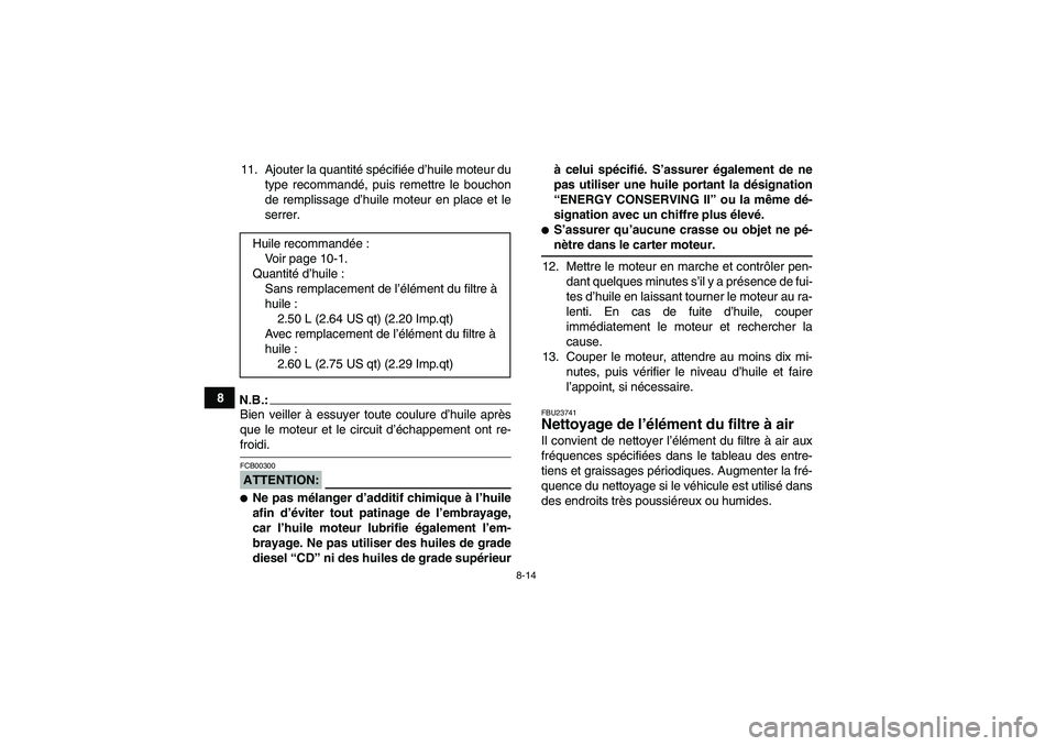 YAMAHA YFM350R 2008  Notices Demploi (in French) 8-14
811. Ajouter la quantité spécifiée d’huile moteur du
type recommandé, puis remettre le bouchon
de remplissage d’huile moteur en place et le
serrer.
N.B.:Bien veiller à essuyer toute coul