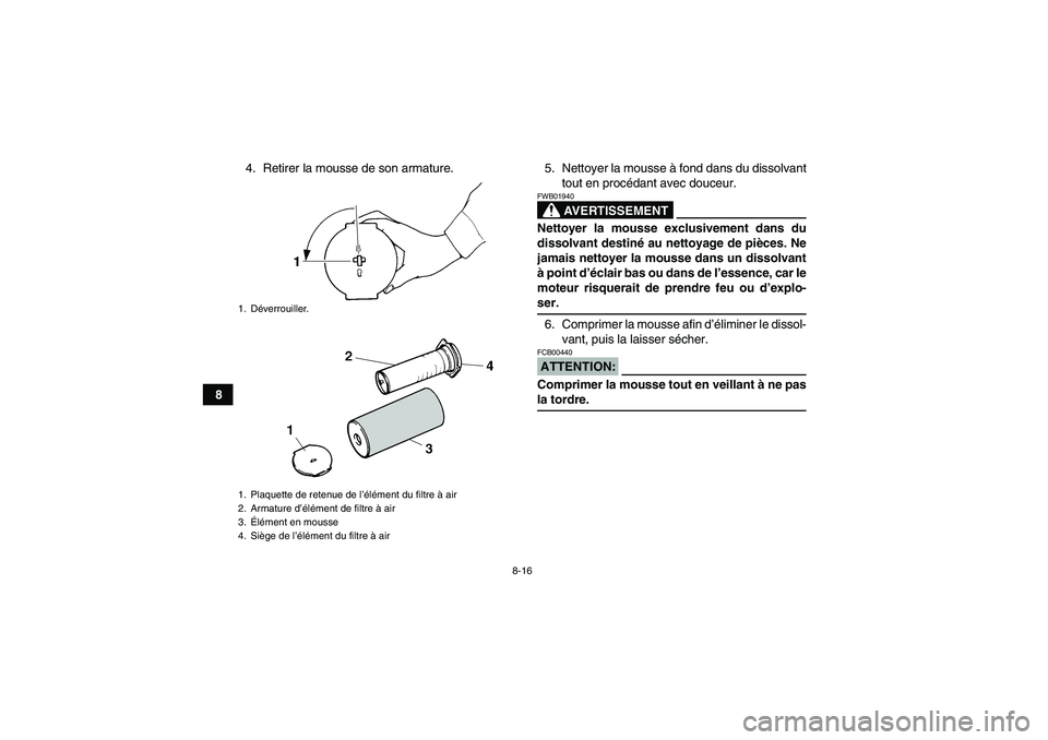 YAMAHA YFM350R 2008  Notices Demploi (in French) 8-16
84. Retirer la mousse de son armature. 5. Nettoyer la mousse à fond dans du dissolvant
tout en procédant avec douceur.
AVERTISSEMENT
FWB01940Nettoyer la mousse exclusivement dans du
dissolvant 