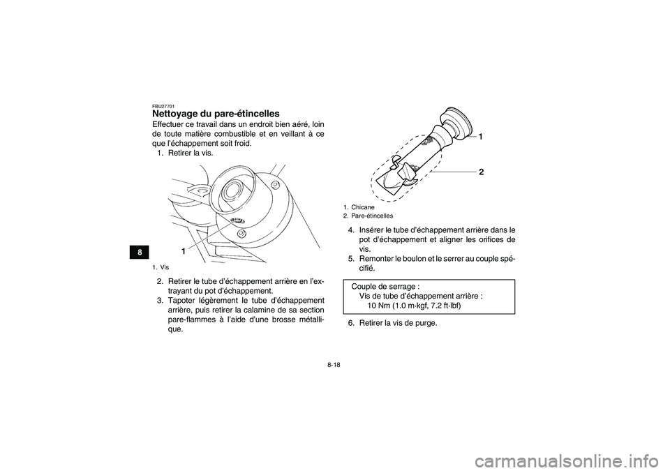 YAMAHA YFM350R 2008  Notices Demploi (in French) 8-18
8
FBU27701Nettoyage du pare-étincelles Effectuer ce travail dans un endroit bien aéré, loin
de toute matière combustible et en veillant à ce
que l’échappement soit froid.
1. Retirer la vi