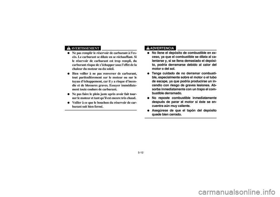 YAMAHA YFM350R 2005  Manuale de Empleo (in Spanish) 5-12
AVERTISSEMENT
_ 
Ne pas remplir le réservoir de carburant à l’ex-
cès. Le carburant se dilate en se réchauffant. Si
le réservoir de carburant est trop rempli, du
carburant risque de s’