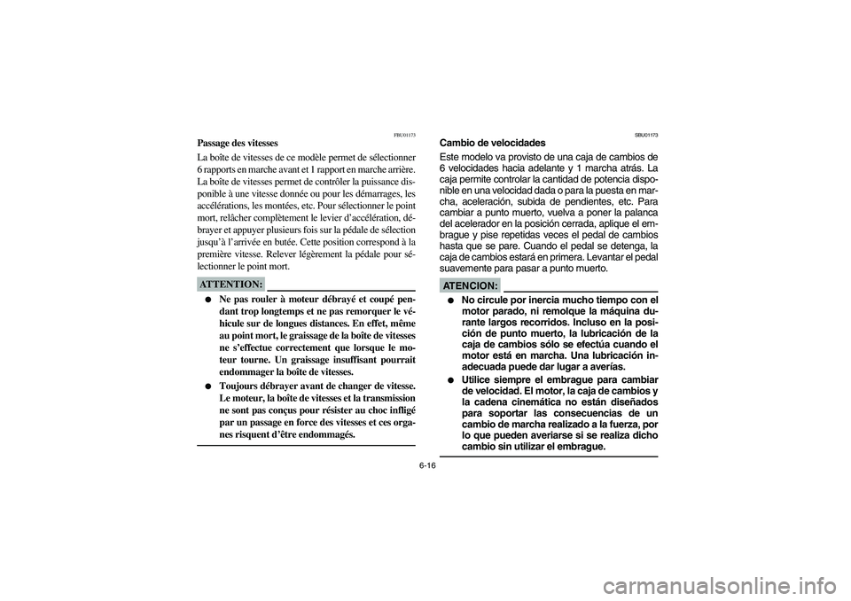 YAMAHA YFM350R 2005  Notices Demploi (in French) 6-16
FBU01173
Passage des vitesses
La boîte de vitesses de ce modèle permet de sélectionner
6 rapports en marche avant et 1 rapport en marche arrière.
La boîte de vitesses permet de contrôler la