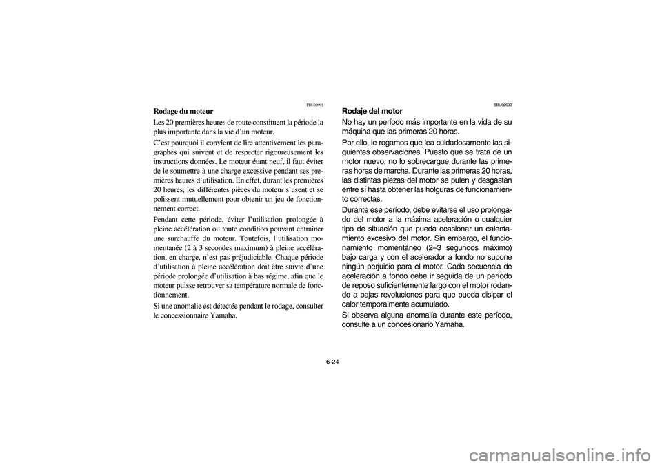 YAMAHA YFM350R 2005  Manuale de Empleo (in Spanish) 6-24
FBU02092
Rodage du moteur
Les 20 premières heures de route constituent la période la
plus importante dans la vie d’un moteur. 
C’est pourquoi il convient de lire attentivement les para-
gra