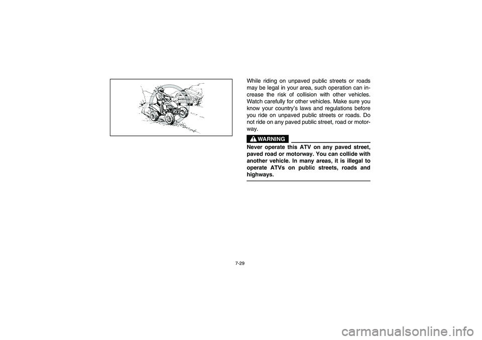 YAMAHA YFM350R 2005  Manuale de Empleo (in Spanish) 7-29
While riding on unpaved public streets or roads
may be legal in your area, such operation can in-
crease the risk of collision with other vehicles.
Watch carefully for other vehicles. Make sure y