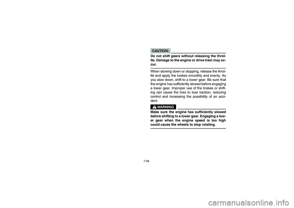 YAMAHA YFM350R 2005 Manuale de Empleo (in Spanish) 7-39
CAUTION:_ Do not shift gears without releasing the throt-
tle. Damage to the engine or drive train may oc-
cur. _When slowing down or stopping, release the throt-
tle and apply the brakes smoothl YAMAHA YFM350R 2005 Manuale de Empleo (in Spanish) 7-39
CAUTION:_ Do not shift gears without releasing the throt-
tle. Damage to the engine or drive train may oc-
cur. _When slowing down or stopping, release the throt-
tle and apply the brakes smoothl
