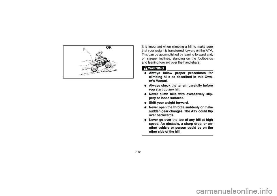 YAMAHA YFM350R 2005  Manuale de Empleo (in Spanish) 7-49
It is important when climbing a hill to make sure
that your weight is transferred forward on the ATV.
This can be accomplished by leaning forward and,
on steeper inclines, standing on the footboa