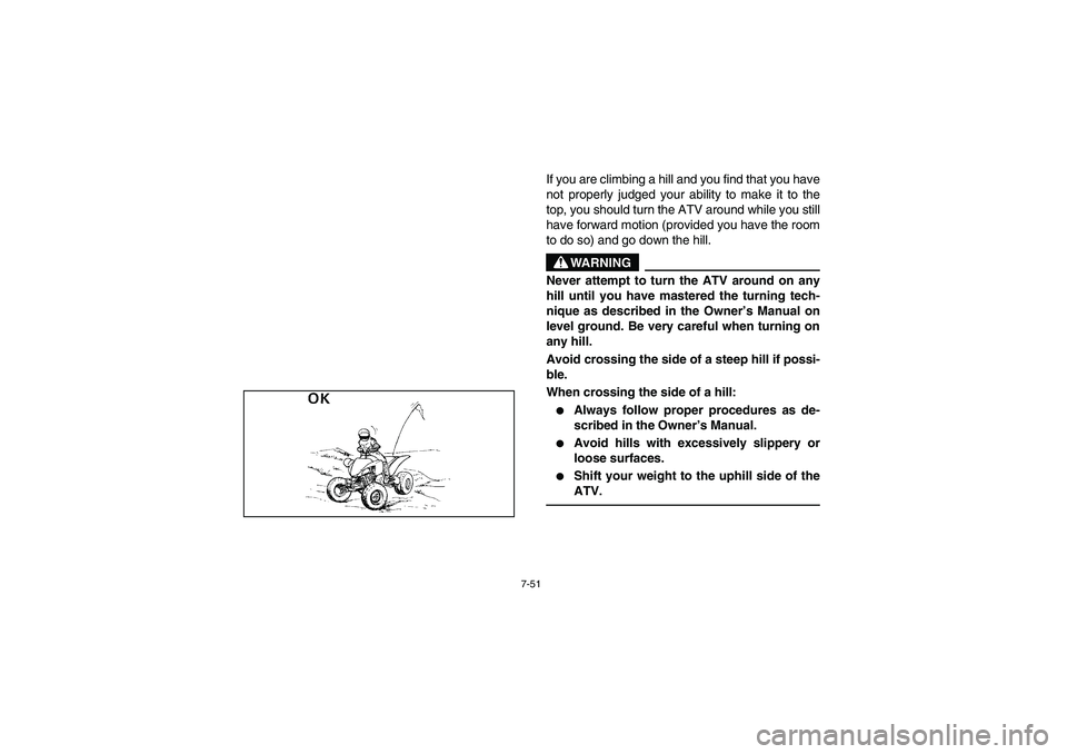 YAMAHA YFM350R 2005  Notices Demploi (in French) 7-51
If you are climbing a hill and you find that you have
not properly judged your ability to make it to the
top, you should turn the ATV around while you still
have forward motion (provided you have