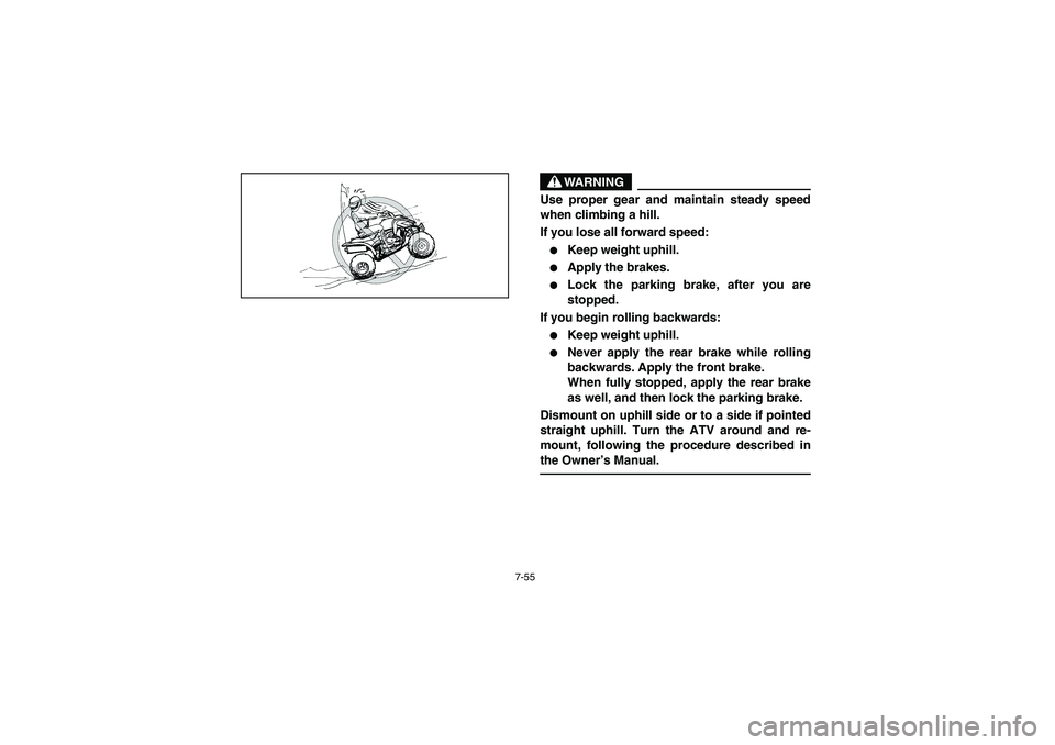 YAMAHA YFM350R 2005  Manuale de Empleo (in Spanish) 7-55
WARNING
_ Use proper gear and maintain steady speed
when climbing a hill. 
If you lose all forward speed: 
Keep weight uphill. 

Apply the brakes. 

Lock the parking brake, after you are
stopp