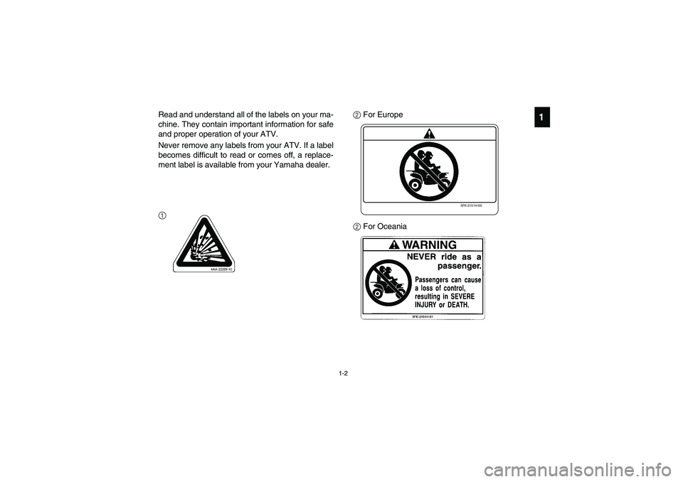 YAMAHA YFM350R 2005 Owners Manual 1-2
1
Read and understand all of the labels on your ma-
chine. They contain important information for safe
and proper operation of your ATV.
Never remove any labels from your ATV. If a label
becomes d YAMAHA YFM350R 2005 Owners Manual 1-2
1
Read and understand all of the labels on your ma-
chine. They contain important information for safe
and proper operation of your ATV.
Never remove any labels from your ATV. If a label
becomes d