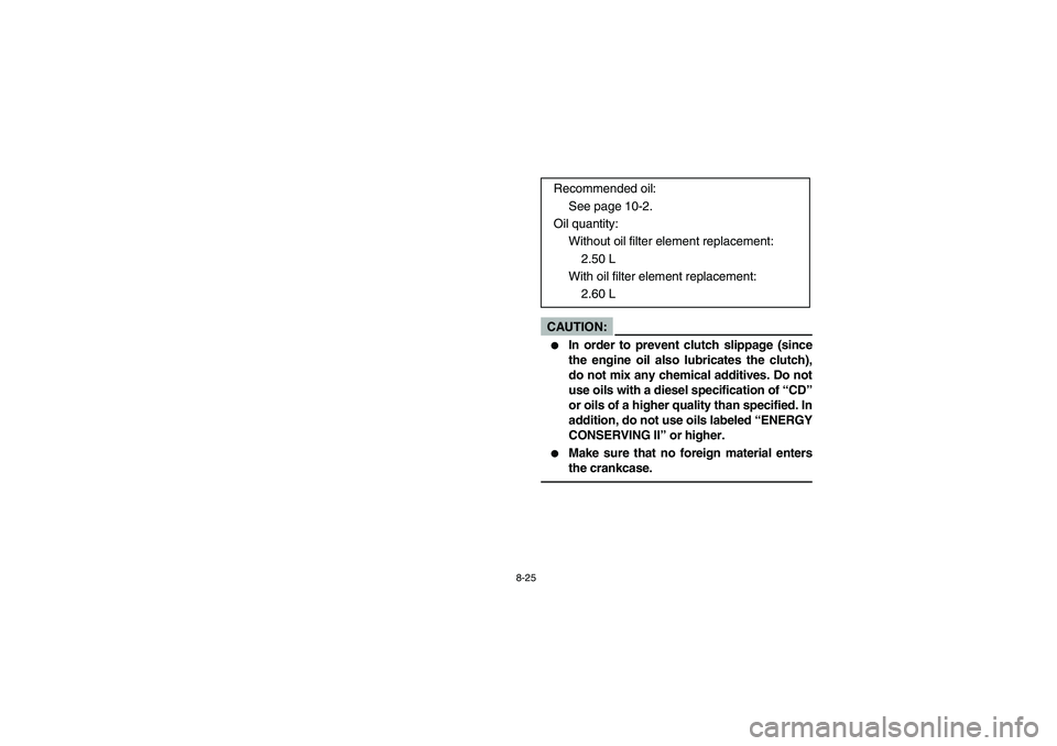 YAMAHA YFM350R 2005  Manuale de Empleo (in Spanish) 8-25
CAUTION:_ 
In order to prevent clutch slippage (since
the engine oil also lubricates the clutch),
do not mix any chemical additives. Do not
use oils with a diesel specification of “CD”
or oi