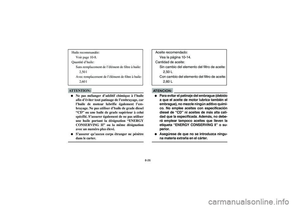 YAMAHA YFM350R 2005  Manuale de Empleo (in Spanish) 8-26
ATTENTION:_ 
Ne pas mélanger d’additif chimique à l’huile
afin d’éviter tout patinage de l’embrayage, car
l’huile de moteur lubrifie également l’em-
brayage. Ne pas utiliser d’