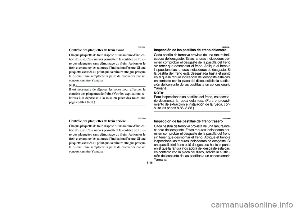 YAMAHA YFM350R 2005 Manuale de Empleo (in Spanish) 8-48
FBU13981
Contrôle des plaquettes de frein avant
Chaque plaquette de frein dispose d’une rainure d’indica-
tion d’usure. Ces rainures permettent le contrôle de l’usu-
re des plaquettes s YAMAHA YFM350R 2005 Manuale de Empleo (in Spanish) 8-48
FBU13981
Contrôle des plaquettes de frein avant
Chaque plaquette de frein dispose d’une rainure d’indica-
tion d’usure. Ces rainures permettent le contrôle de l’usu-
re des plaquettes s