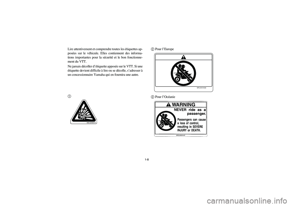 YAMAHA YFM350R 2005 Owners Guide 1-8
Lire attentivement et comprendre toutes les étiquettes ap-
posées sur le véhicule. Elles contiennent des informa-
tions importantes pour la sécurité et le bon fonctionne-
ment du VTT.
Ne jama