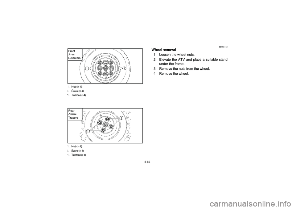 YAMAHA YFM350R 2005  Manuale de Empleo (in Spanish) 8-85 1. Nut (× 4)
1.Écrou (× 4)
1. Tuerca (× 4)
Front
Avant
Delantero1. Nut (× 4)
1.Écrou (× 4)
1. Tuerca (× 4)Rear
Arrière
Trasero
EBU01112
Wheel removal
1. Loosen the wheel nuts.
2. Elevate