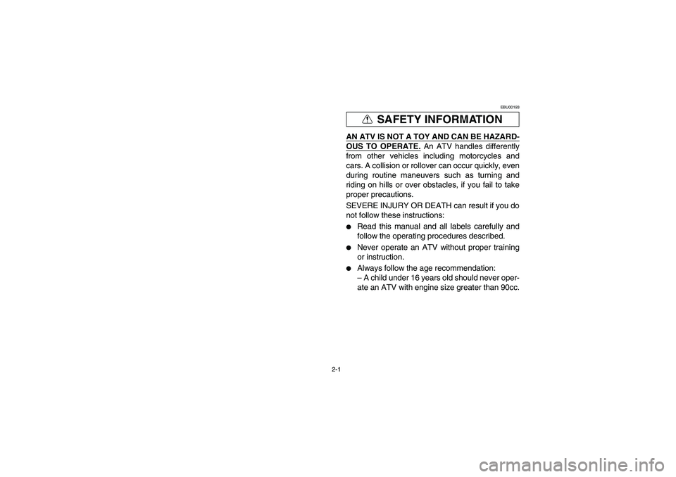 YAMAHA YFM350R 2005  Owners Manual 2-1
SAFETY INFORMATION
EBU00193
AN ATV IS NOT A TOY AND CAN BE HAZARD-OUS TO OPERATE.
 An ATV handles differently
from other vehicles including motorcycles and
cars. A collision or rollover can occur 