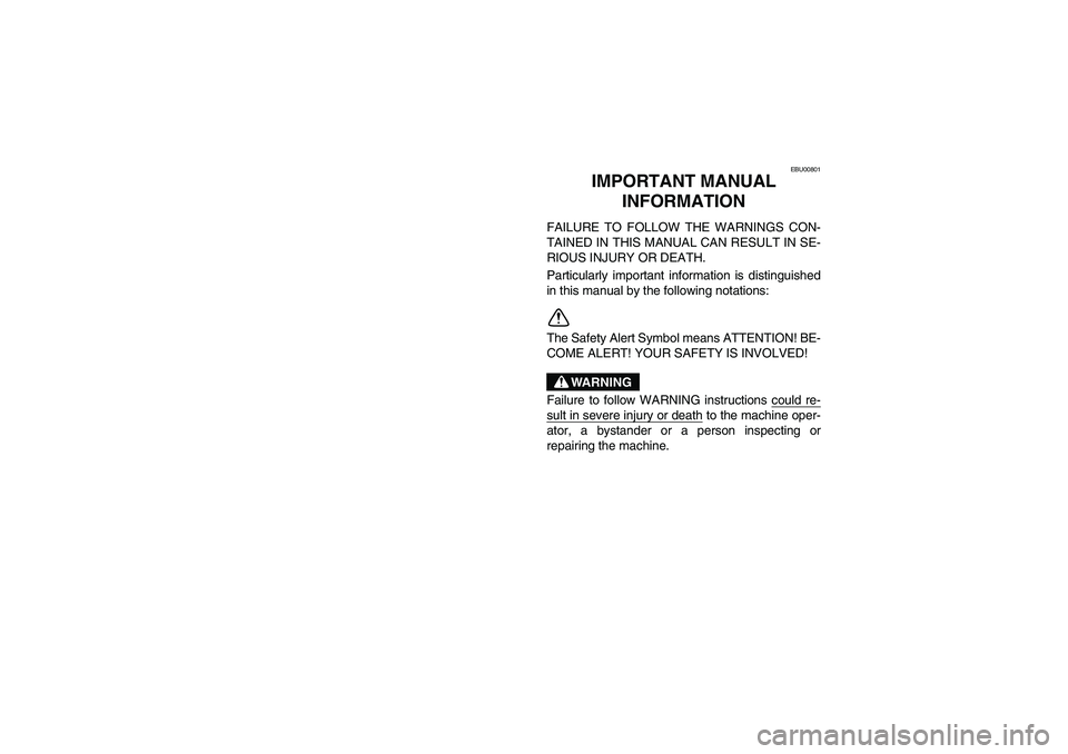 YAMAHA YFM350R 2005  Owners Manual EBU00801
2-IMPORTANT MANUAL 
INFORMATION 
FAILURE TO FOLLOW THE WARNINGS CON-
TAINED IN THIS MANUAL CAN RESULT IN SE-
RIOUS INJURY OR DEATH. 
Particularly important information is distinguished
in thi
