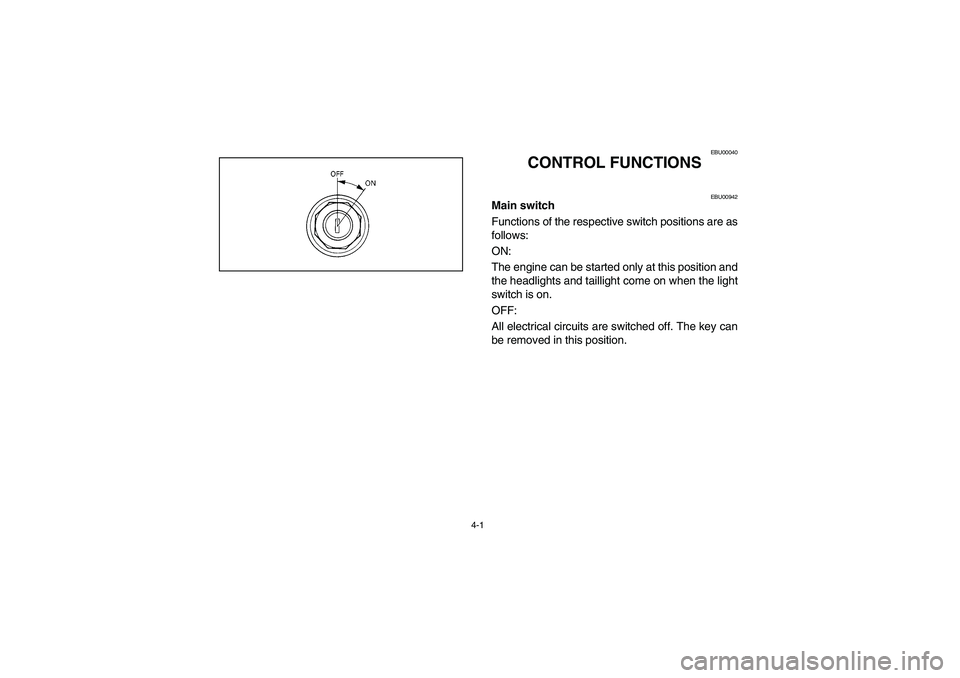 YAMAHA YFM350R 2005  Owners Manual 4-1
EBU00040
CONTROL FUNCTIONS
EBU00942
Main switch
Functions of the respective switch positions are as
follows: 
ON: 
The engine can be started only at this position and
the headlights and taillight 