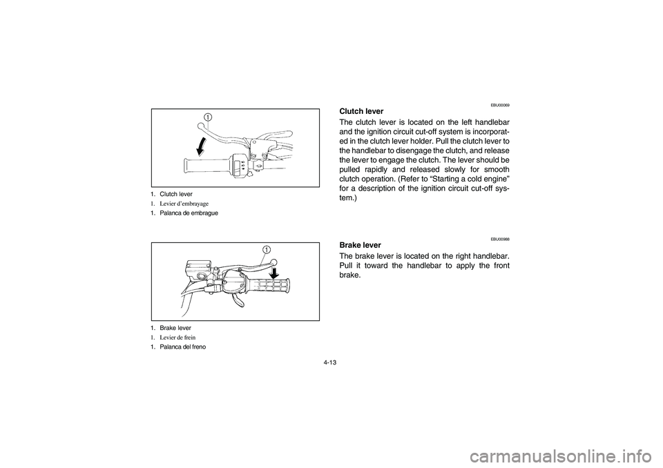 YAMAHA YFM350R 2005  Manuale de Empleo (in Spanish) 4-13 1. Clutch lever
1. Levier d’embrayage
1. Palanca de embrague
1. Brake lever
1. Levier de frein
1. Palanca del freno
EBU00069
Clutch lever
The clutch lever is located on the left handlebar
and t