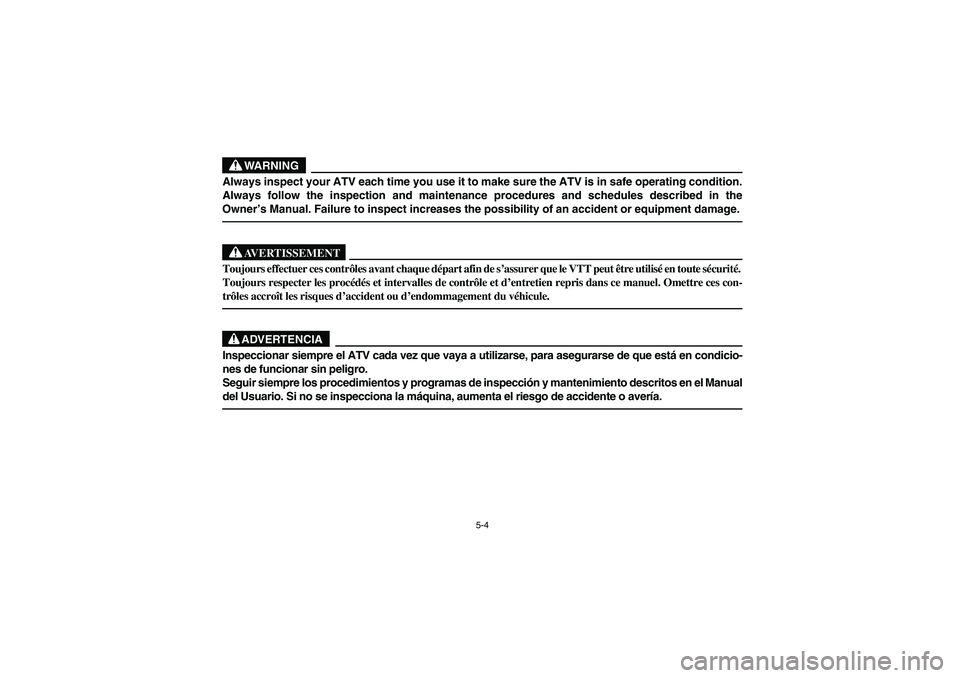 YAMAHA YFM350R 2004  Manuale de Empleo (in Spanish) 5-4
WARNING
Always inspect your ATV each time you use it to make sure the ATV is in safe operating condition.
Always follow the inspection and maintenance procedures and schedules described in the
Own