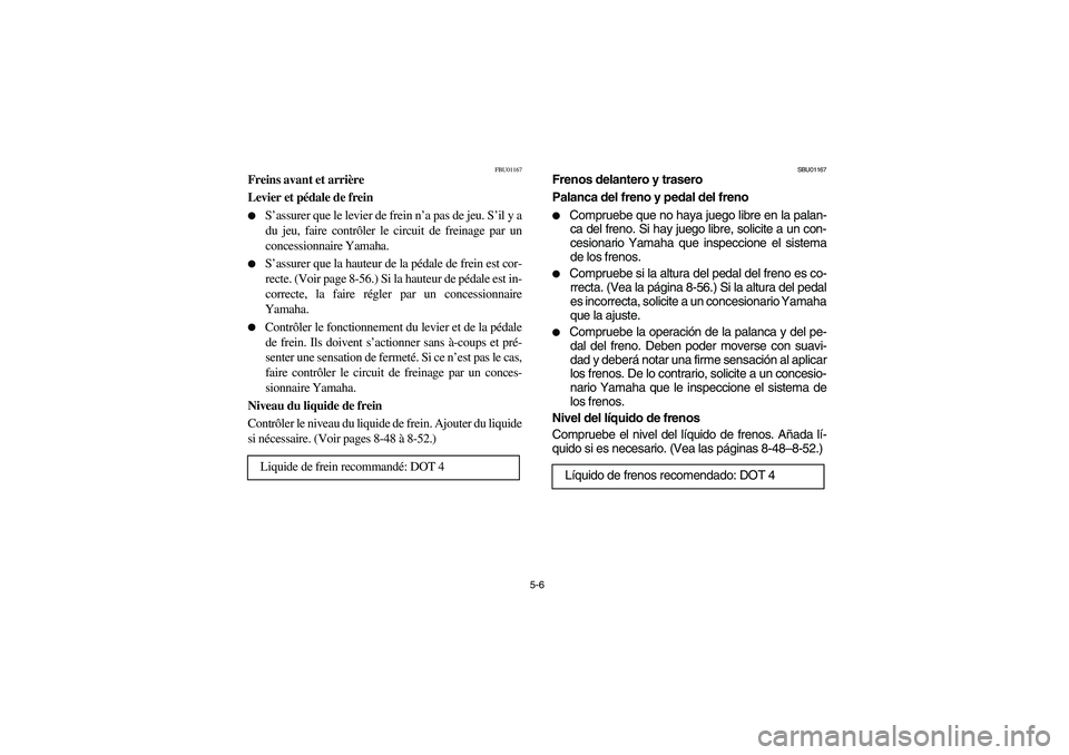 YAMAHA YFM350R 2004  Manuale de Empleo (in Spanish) 5-6
FBU01167
Freins avant et arrière
Levier et pédale de frein 
S’assurer que le levier de frein n’a pas de jeu. S’il y a
du jeu, faire contrôler le circuit de freinage par un
concessionnair