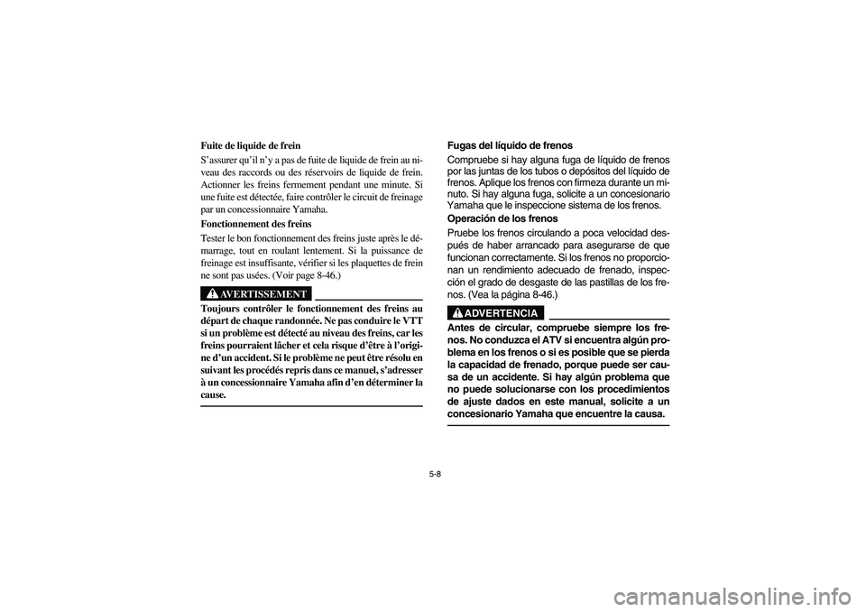 YAMAHA YFM350R 2004  Manuale de Empleo (in Spanish) 5-8
Fuite de liquide de frein 
S’assurer qu’il n’y a pas de fuite de liquide de frein au ni-
veau des raccords ou des réservoirs de liquide de frein.
Actionner les freins fermement pendant une 