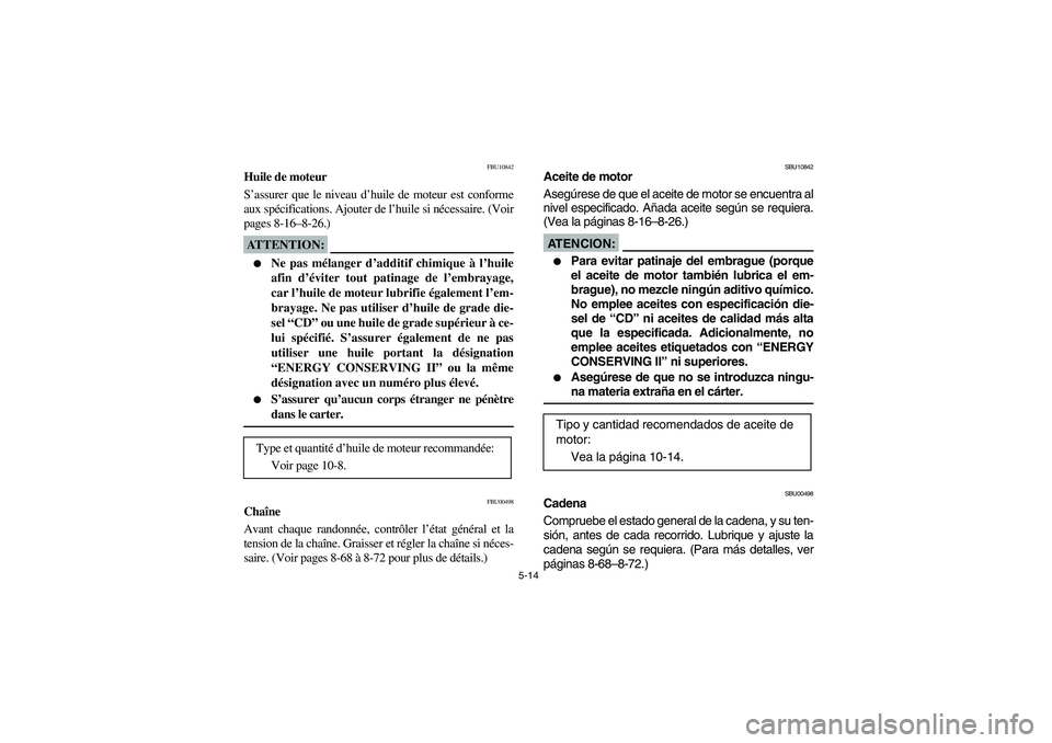 YAMAHA YFM350R 2004  Manuale de Empleo (in Spanish) 5-14
FBU10842
Huile de moteur
S’assurer que le niveau d’huile de moteur est conforme
aux spécifications. Ajouter de l’huile si nécessaire. (Voir
pages 8-16–8-26.)ATTENTION:_ 
Ne pas mélang