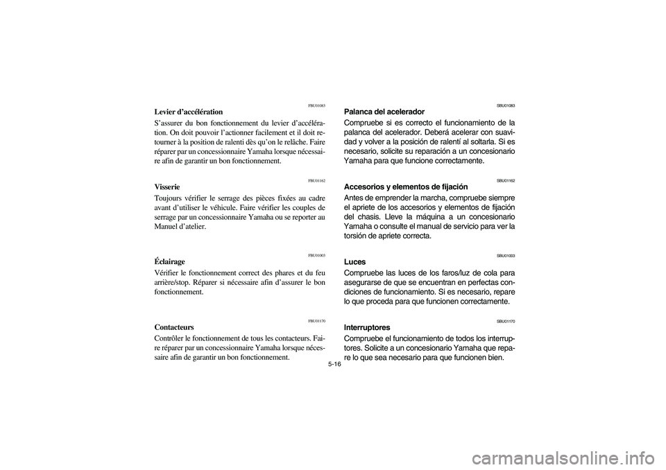 YAMAHA YFM350R 2004  Manuale de Empleo (in Spanish) 5-16
FBU01083
Levier d’accélération
S’assurer du bon fonctionnement du levier d’accéléra-
tion. On doit pouvoir l’actionner facilement et il doit re-
tourner à la position de ralenti dès