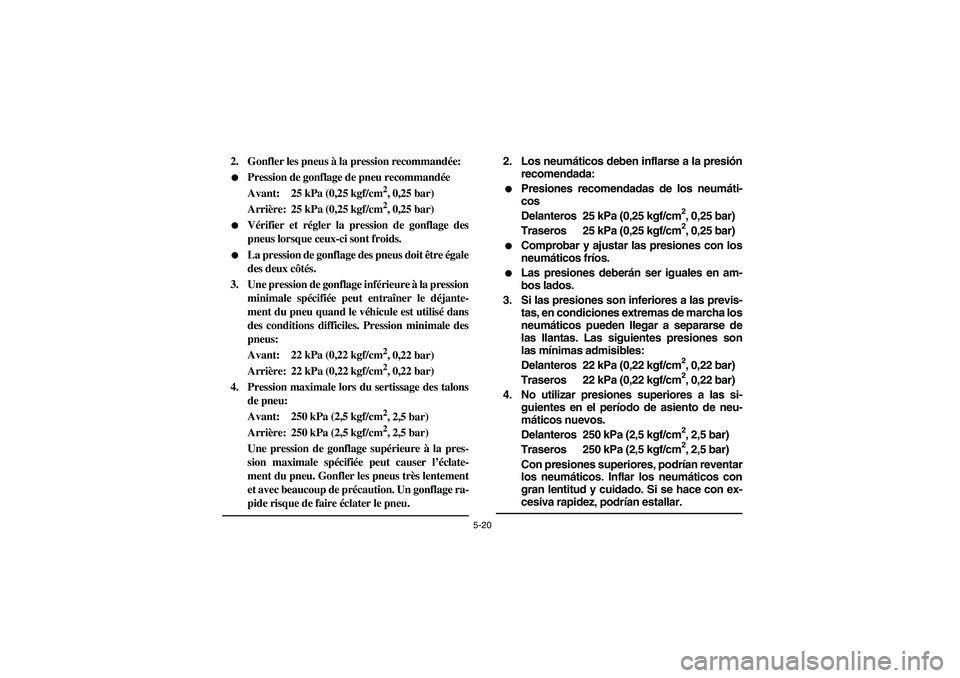YAMAHA YFM350R 2004  Manuale de Empleo (in Spanish) 5-20
2. Gonfler les pneus à la pression recommandée:
Pression de gonflage de pneu recommandée
Avant: 25 kPa (0,25 kgf/cm
2, 0,25 bar)
Arrière: 25 kPa (0,25 kgf/cm2, 0,25 bar)

Vérifier et régl