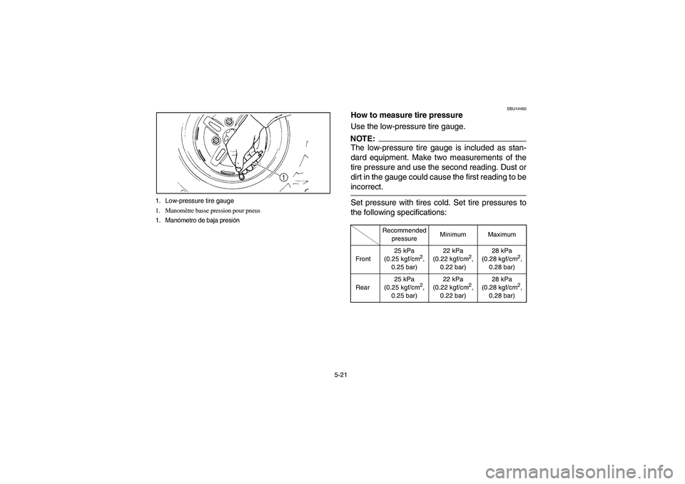 YAMAHA YFM350R 2004  Manuale de Empleo (in Spanish) 5-21 1. Low-pressure tire gauge
1. Manomètre basse pression pour pneus
1. Manómetro de baja presión
EBU14450
How to measure tire pressure
Use the low-pressure tire gauge.NOTE:_ The low-pressure tir