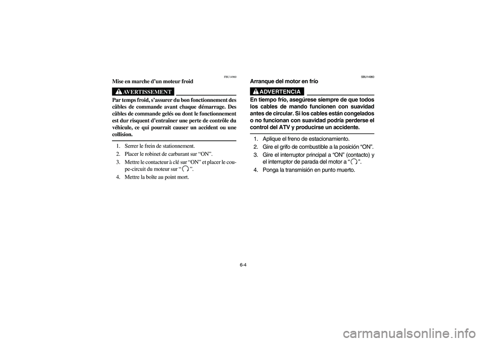 YAMAHA YFM350R 2004  Manuale de Empleo (in Spanish) 6-4
FBU14960
Mise en marche d’un moteur froid
AVERTISSEMENT
_ Par temps froid, s’assurer du bon fonctionnement des
câbles de commande avant chaque démarrage. Des
câbles de commande gelés ou do
