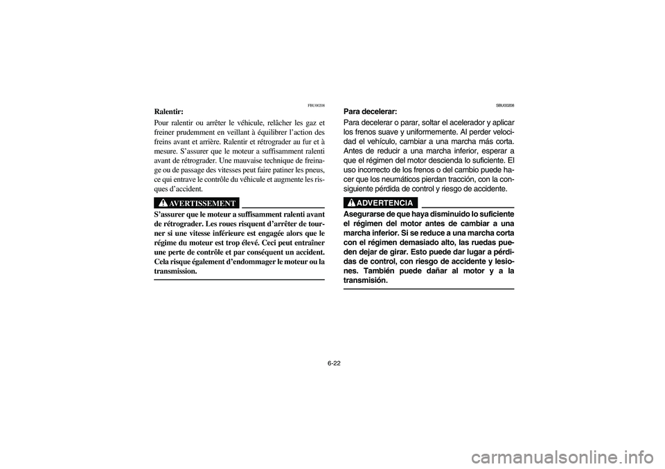 YAMAHA YFM350R 2004 Manuale de Empleo (in Spanish) 6-22
FBU00208
Ralentir:
Pour ralentir ou arrêter le véhicule, relâcher les gaz et
freiner prudemment en veillant à équilibrer l’action des
freins avant et arrière. Ralentir et rétrograder au YAMAHA YFM350R 2004 Manuale de Empleo (in Spanish) 6-22
FBU00208
Ralentir:
Pour ralentir ou arrêter le véhicule, relâcher les gaz et
freiner prudemment en veillant à équilibrer l’action des
freins avant et arrière. Ralentir et rétrograder au