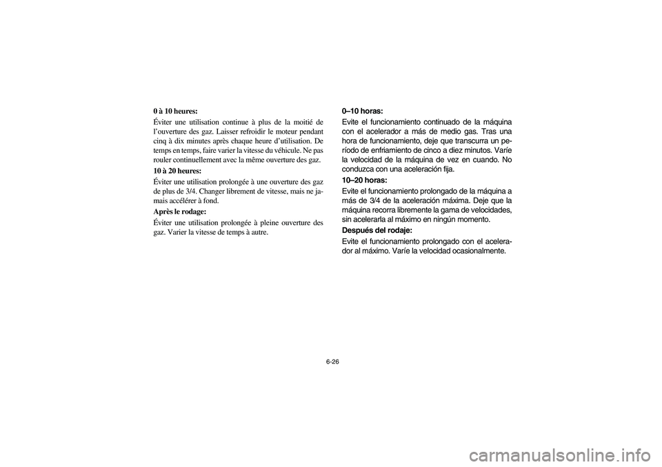 YAMAHA YFM350R 2004 Manuale de Empleo (in Spanish) 6-26
0 à 10 heures:
Éviter une utilisation continue à plus de la moitié de
l’ouverture des gaz. Laisser refroidir le moteur pendant
cinq à dix minutes après chaque heure d’utilisation. De
t YAMAHA YFM350R 2004 Manuale de Empleo (in Spanish) 6-26
0 à 10 heures:
Éviter une utilisation continue à plus de la moitié de
l’ouverture des gaz. Laisser refroidir le moteur pendant
cinq à dix minutes après chaque heure d’utilisation. De
t