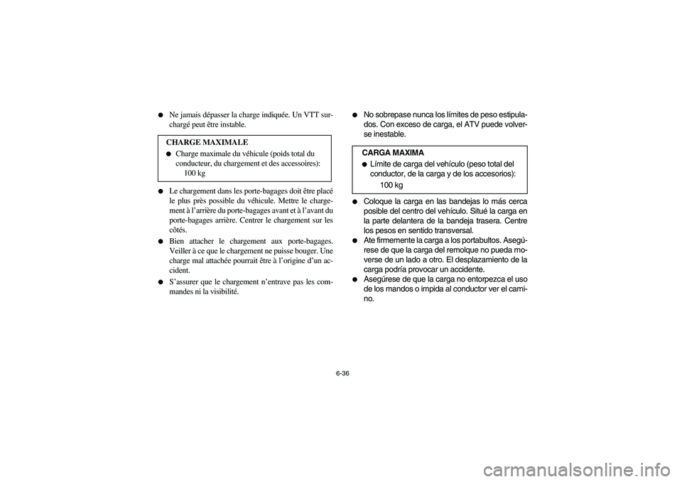 YAMAHA YFM350R 2004  Manuale de Empleo (in Spanish) 6-36 
Ne jamais dépasser la charge indiquée. Un VTT sur-
chargé peut être instable.

Le chargement dans les porte-bagages doit être placé
le plus près possible du véhicule. Mettre le charge-