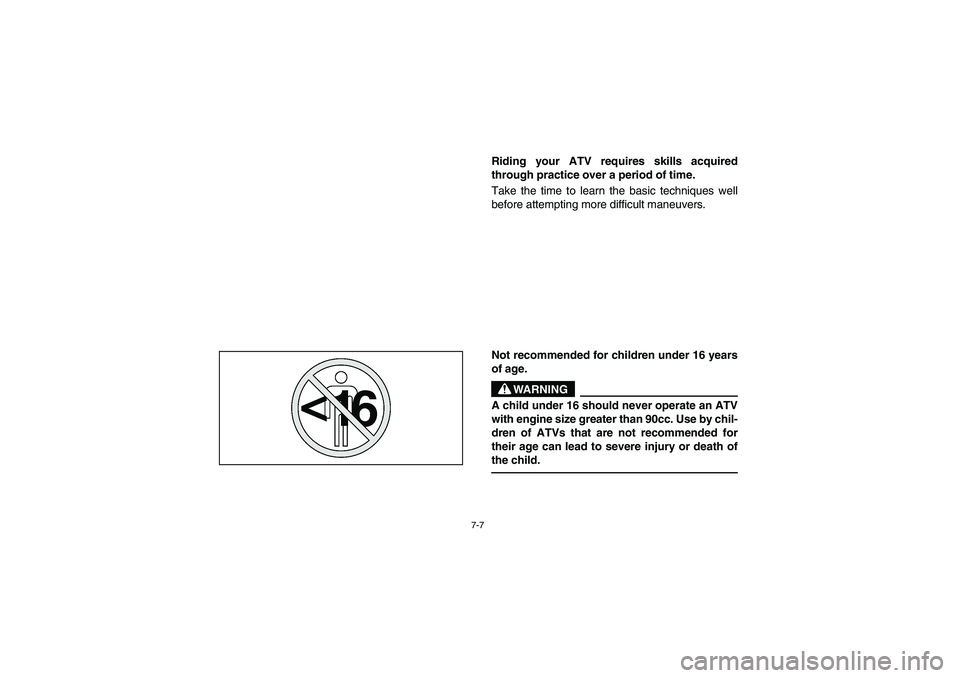 YAMAHA YFM350R 2004  Manuale de Empleo (in Spanish) 7-7
Riding your ATV requires skills acquired
through practice over a period of time.
Take the time to learn the basic techniques well
before attempting more difficult maneuvers.
Not recommended for ch