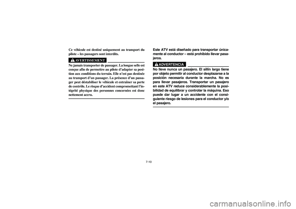 YAMAHA YFM350R 2004  Manuale de Empleo (in Spanish) 7-10
Ce véhicule est destiné uniquement au transport du
pilote – les passagers sont interdits.
AVERTISSEMENT
_ Ne jamais transporter de passager. La longue selle est
conçue afin de permettre au p