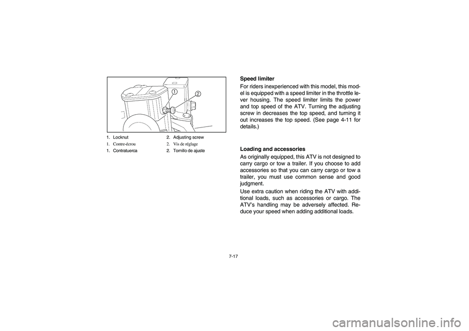 YAMAHA YFM350R 2004  Manuale de Empleo (in Spanish) 7-17 1. Locknut 2. Adjusting screw
1. Contre-écrou 2. Vis de réglage
1. Contratuerca 2. Tornillo de ajuste
Speed limiter
For riders inexperienced with this model, this mod-
el is equipped with a spe