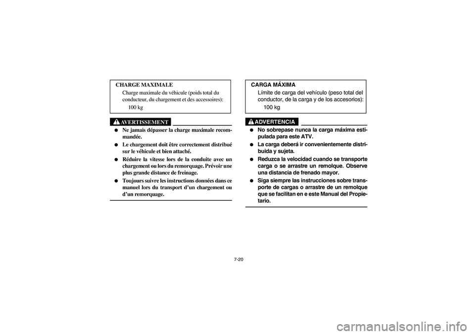 YAMAHA YFM350R 2004  Manuale de Empleo (in Spanish) 7-20
AVERTISSEMENT
_ 
Ne jamais dépasser la charge maximale recom-
mandée. 

Le chargement doit être correctement distribué
sur le véhicule et bien attaché. 

Réduire la vitesse lors de la c