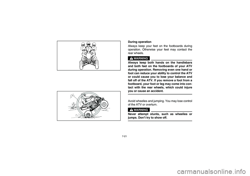 YAMAHA YFM350R 2004  Manuale de Empleo (in Spanish) 7-21
During operation
Always keep your feet on the footboards during
operation. Otherwise your feet may contact the
rear wheels.
WARNING
_ Always keep both hands on the handlebars
and both feet on the