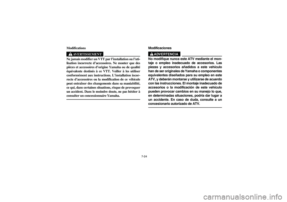 YAMAHA YFM350R 2004  Manuale de Empleo (in Spanish) 7-24
Modifications
AVERTISSEMENT
_ Ne jamais modifier un VTT par l’installation ou l’uti-
lisation incorrecte d’accessoires. Ne monter que des
pièces et accessoires d’origine Yamaha ou de qua