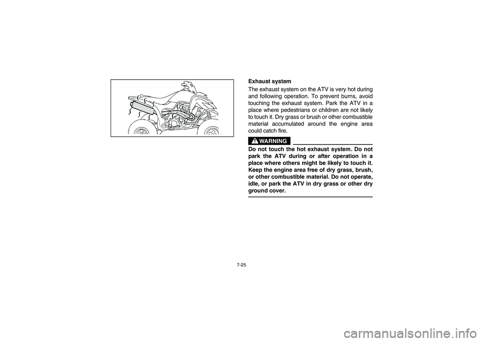 YAMAHA YFM350R 2004  Manuale de Empleo (in Spanish) 7-25
Exhaust system
The exhaust system on the ATV is very hot during
and following operation. To prevent burns, avoid
touching the exhaust system. Park the ATV in a
place where pedestrians or children