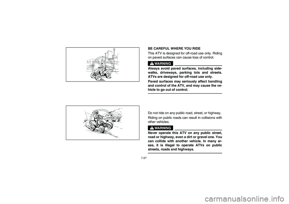 YAMAHA YFM350R 2004  Manuale de Empleo (in Spanish) 7-27
BE CAREFUL WHERE YOU RIDE
This ATV is designed for off-road use only. Riding
on paved surfaces can cause loss of control.
WARNING
_ Always avoid paved surfaces, including side-
walks, driveways, 