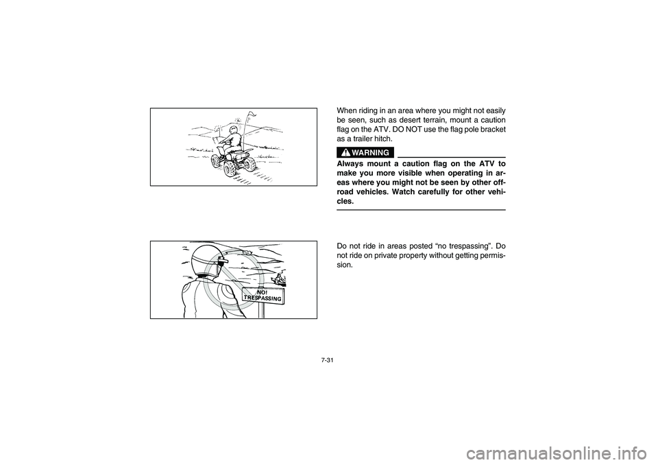 YAMAHA YFM350R 2004 Manuale de Empleo (in Spanish) 7-31
When riding in an area where you might not easily
be seen, such as desert terrain, mount a caution
flag on the ATV. DO NOT use the flag pole bracket
as a trailer hitch.
WARNING
_ Always mount a c YAMAHA YFM350R 2004 Manuale de Empleo (in Spanish) 7-31
When riding in an area where you might not easily
be seen, such as desert terrain, mount a caution
flag on the ATV. DO NOT use the flag pole bracket
as a trailer hitch.
WARNING
_ Always mount a c