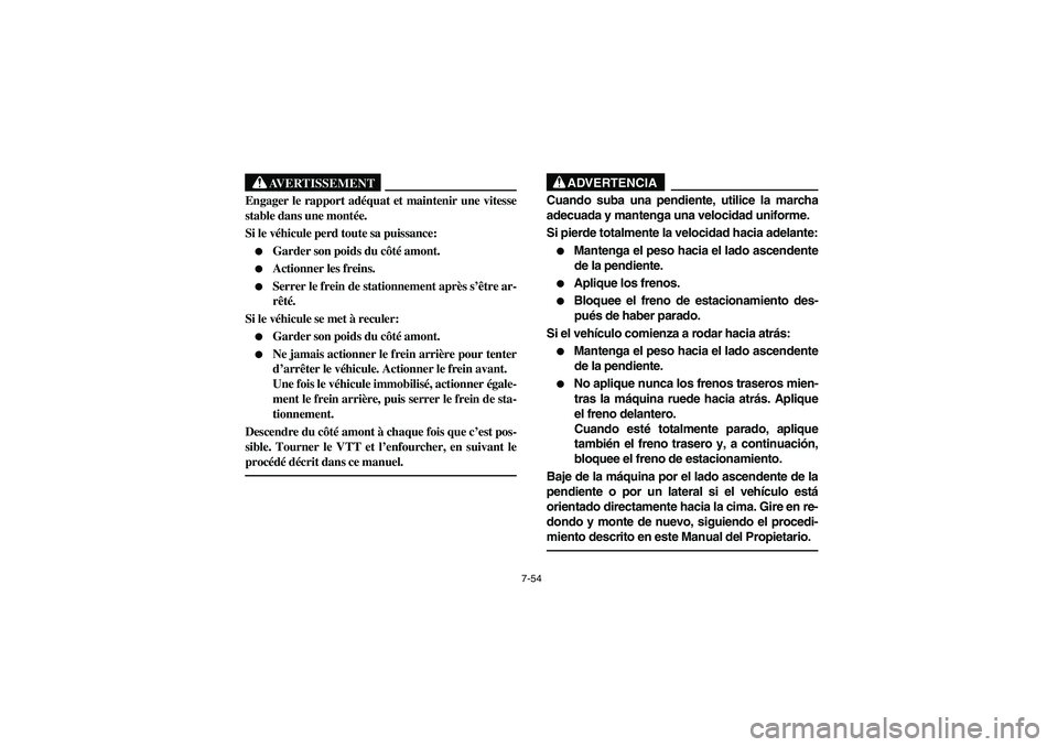 YAMAHA YFM350R 2004  Manuale de Empleo (in Spanish) 7-54
AVERTISSEMENT
_ Engager le rapport adéquat et maintenir une vitesse
stable dans une montée. 
Si le véhicule perd toute sa puissance: 
Garder son poids du côté amont. 

Actionner les freins