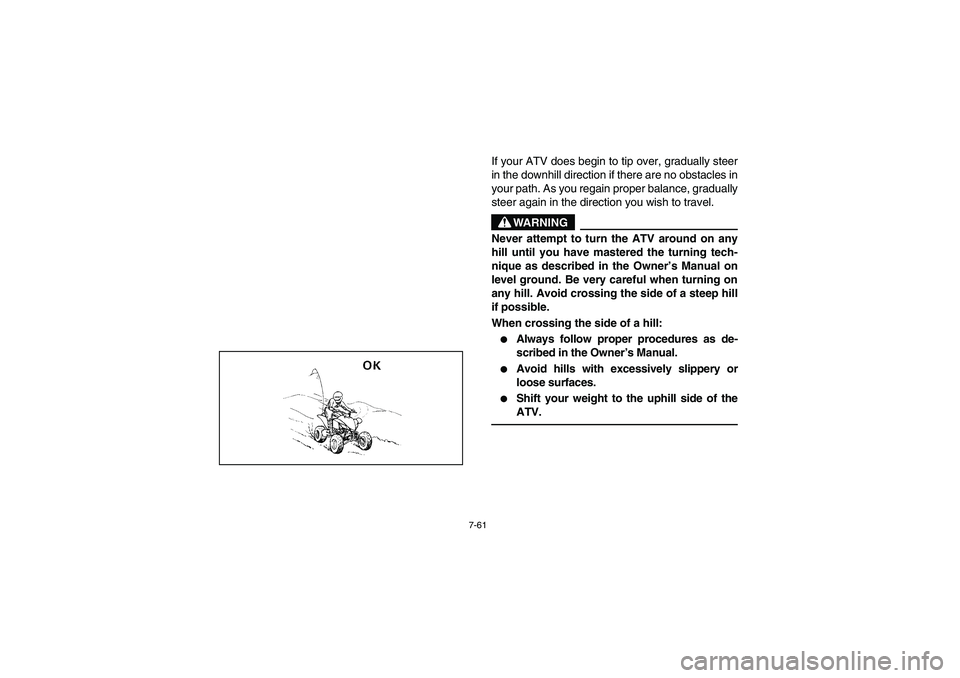 YAMAHA YFM350R 2004 Manuale de Empleo (in Spanish) 7-61
If your ATV does begin to tip over, gradually steer
in the downhill direction if there are no obstacles in
your path. As you regain proper balance, gradually
steer again in the direction you wish YAMAHA YFM350R 2004 Manuale de Empleo (in Spanish) 7-61
If your ATV does begin to tip over, gradually steer
in the downhill direction if there are no obstacles in
your path. As you regain proper balance, gradually
steer again in the direction you wish