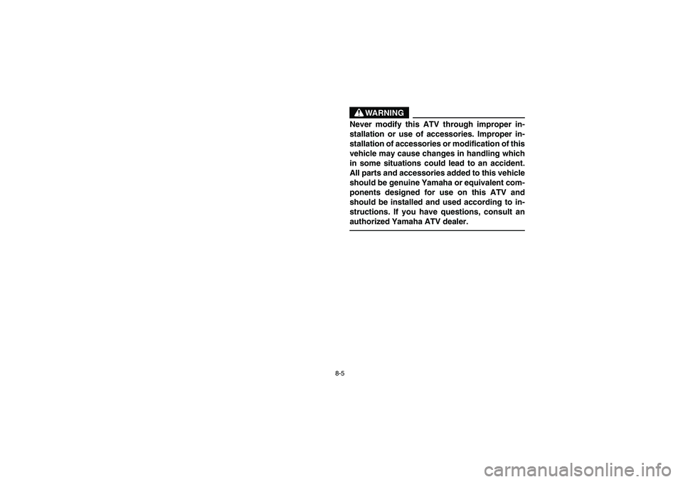 YAMAHA YFM350R 2004  Manuale de Empleo (in Spanish) 8-5
WARNING
_ Never modify this ATV through improper in-
stallation or use of accessories. Improper in-
stallation of accessories or modification of this
vehicle may cause changes in handling which
in