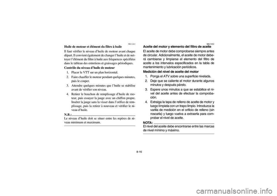 YAMAHA YFM350R 2004  Manuale de Empleo (in Spanish) 8-16
FBU11812
Huile de moteur et élément du filtre à huile
Il faut vérifier le niveau d’huile de moteur avant chaque
départ. Il convient également de changer l’huile et de net-
toyer l’él