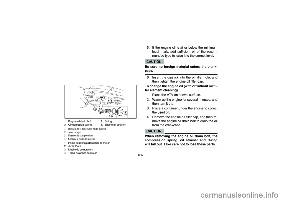 YAMAHA YFM350R 2004  Manuale de Empleo (in Spanish) 8-17 1. Engine oil drain bolt 2. O-ring
3. Compression spring  4. Engine oil strainer
1. Boulon de vidange de l’huile moteur
2. Joint torique
3. Ressort de compression
4. Crépine à huile de moteur