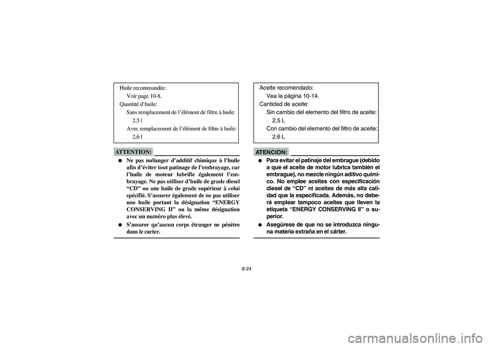YAMAHA YFM350R 2004  Manuale de Empleo (in Spanish) 8-24
ATTENTION:_ 
Ne pas mélanger d’additif chimique à l’huile
afin d’éviter tout patinage de l’embrayage, car
l’huile de moteur lubrifie également l’em-
brayage. Ne pas utiliser d’